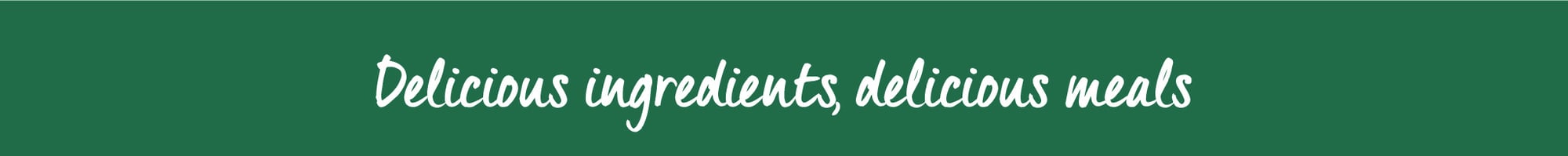 Delicious ingredients, delicious meals